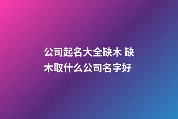 公司起名大全缺木 缺木取什么公司名字好-第1張-公司起名-玄機派